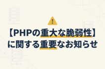 【PHPの重大な脆弱性】に関する重要なお知らせ